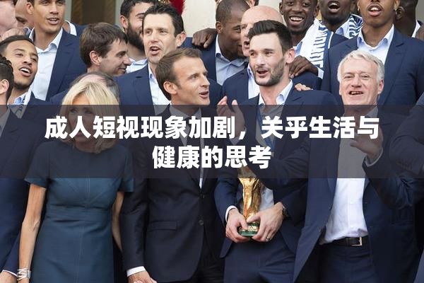 成人短视现象加剧，关乎生活与健康的思考