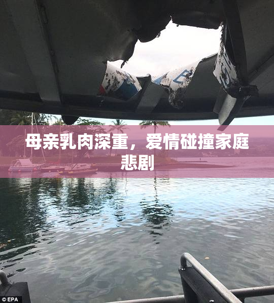 母亲乳肉深重，爱情碰撞家庭悲剧