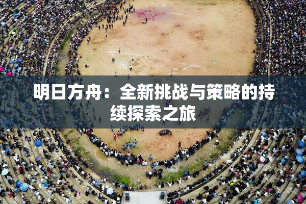 明日方舟：全新挑战与策略的持续探索之旅