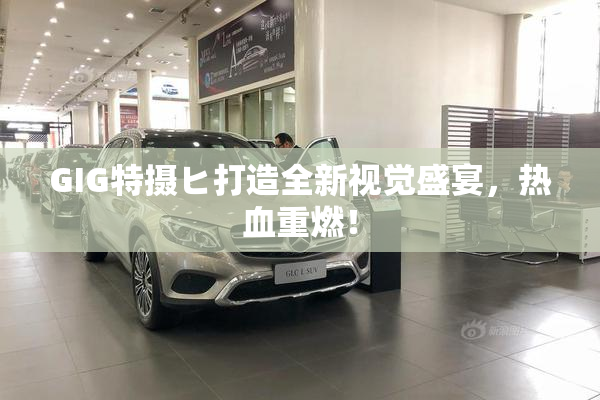GIG特摄ヒ打造全新视觉盛宴，热血重燃！