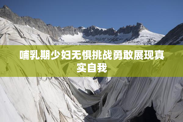 哺乳期少妇无惧挑战勇敢展现真实自我
