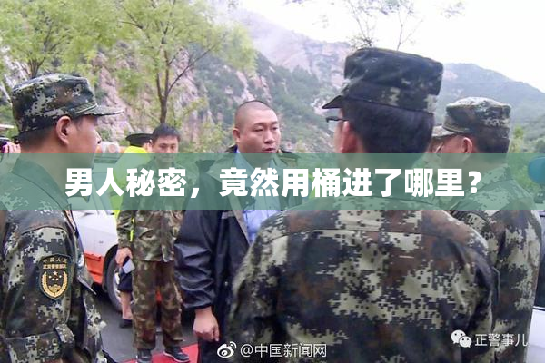 男人秘密，竟然用桶进了哪里？