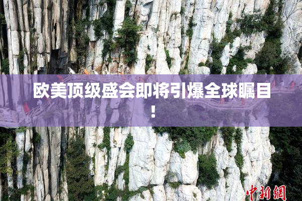 欧美顶级盛会即将引爆全球瞩目！