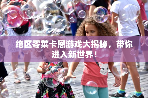 绝区零莱卡恩游戏大揭秘，带你进入新世界！