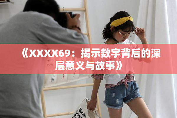 《XXXX69：揭示数字背后的深层意义与故事》