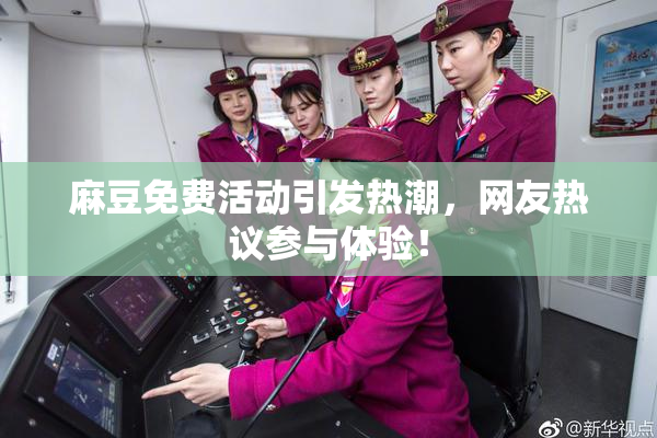 麻豆免费活动引发热潮，网友热议参与体验！