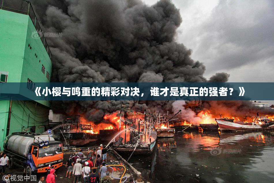 《小樱与鸣重的精彩对决，谁才是真正的强者？》