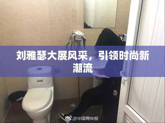 刘雅瑟大展风采，引领时尚新潮流