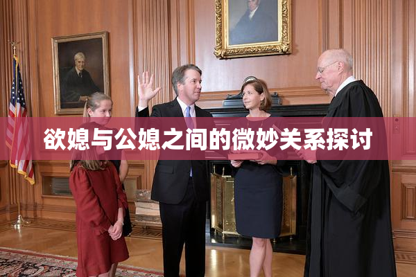 欲媳与公媳之间的微妙关系探讨