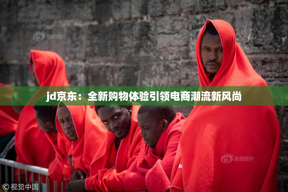 jd京东：全新购物体验引领电商潮流新风尚