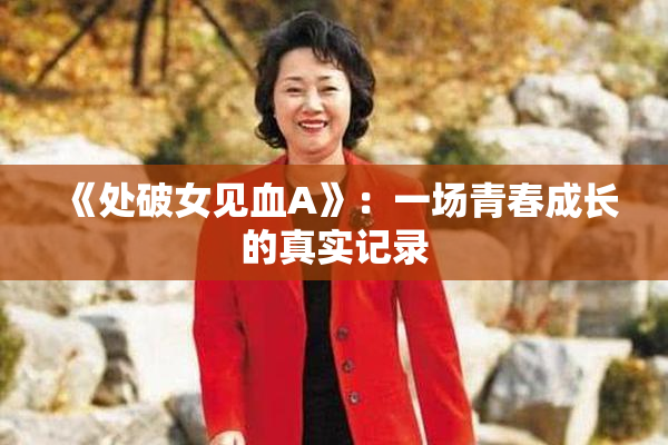 《处破女见血A》：一场青春成长的真实记录