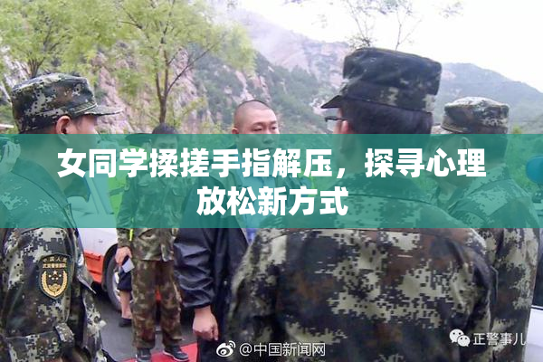 女同学揉搓手指解压，探寻心理放松新方式