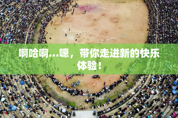 啊哈啊…嗯，带你走进新的快乐体验！