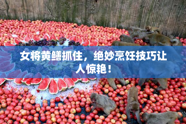 女将黄鳝抓住，绝妙烹饪技巧让人惊艳！