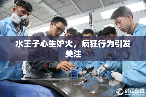 水王子心生妒火，疯狂行为引发关注