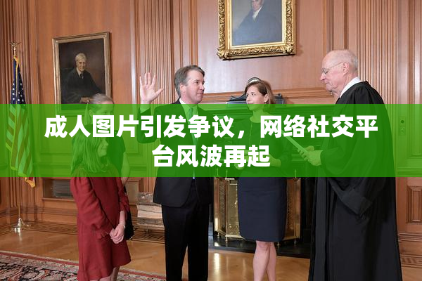 成人图片引发争议，网络社交平台风波再起