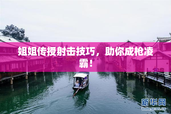 姐姐传授射击技巧，助你成枪凌霸！