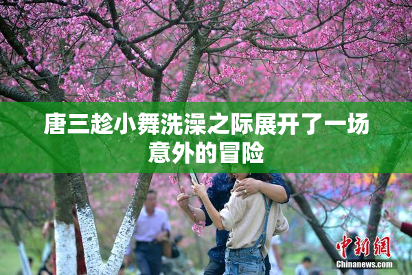唐三趁小舞洗澡之际展开了一场意外的冒险