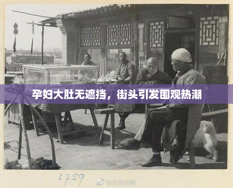 孕妇大肚无遮挡，街头引发围观热潮