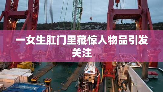 一女生肛门里藏惊人物品引发关注
