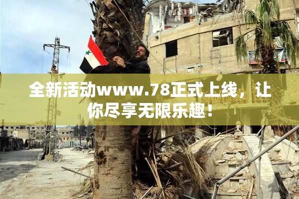 全新活动www.78正式上线，让你尽享无限乐趣！