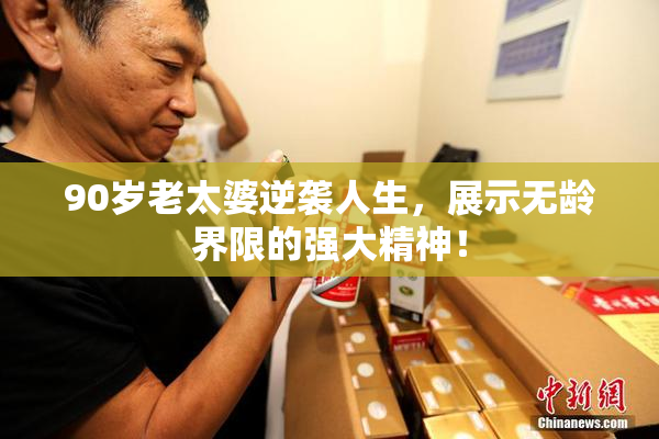 90岁老太婆逆袭人生，展示无龄界限的强大精神！
