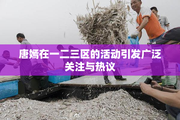 唐嫣在一二三区的活动引发广泛关注与热议