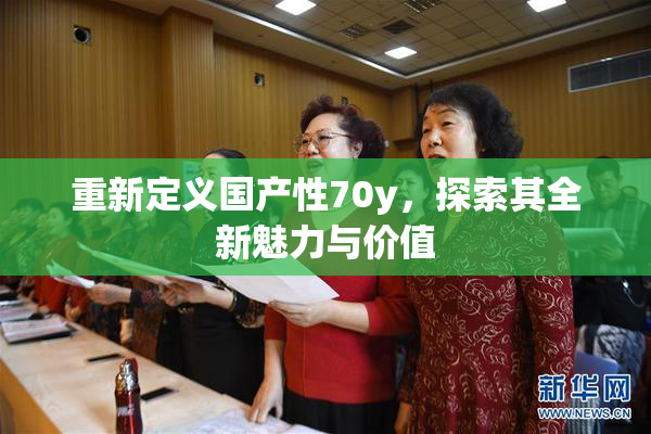 重新定义国产性70y，探索其全新魅力与价值
