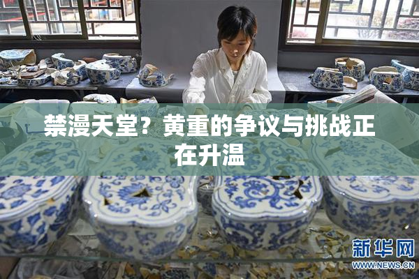 禁漫天堂？黄重的争议与挑战正在升温