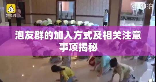 泡友群的加入方式及相关注意事项揭秘