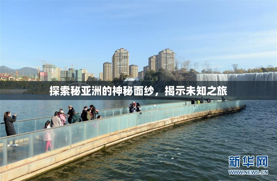 探索秘亚洲的神秘面纱，揭示未知之旅