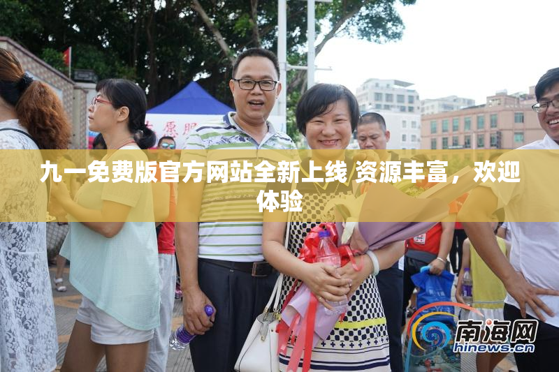 九一免费版官方网站全新上线 资源丰富，欢迎体验