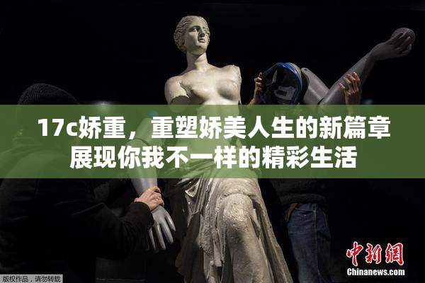 17c娇重，重塑娇美人生的新篇章展现你我不一样的精彩生活