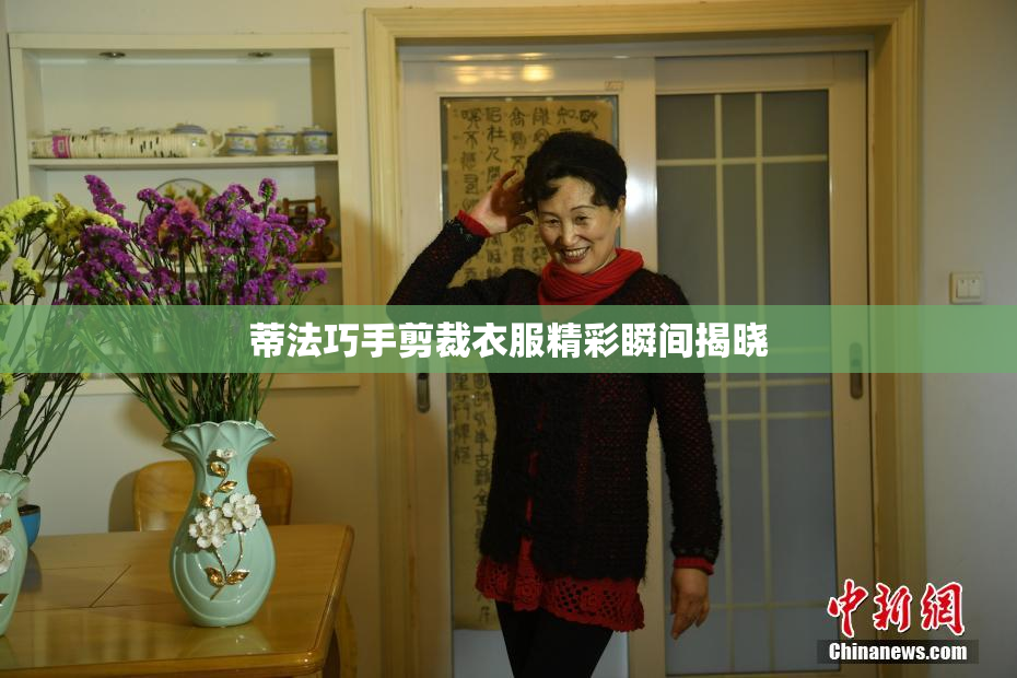 蒂法巧手剪裁衣服精彩瞬间揭晓