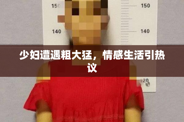 少妇遭遇粗大猛，情感生活引热议