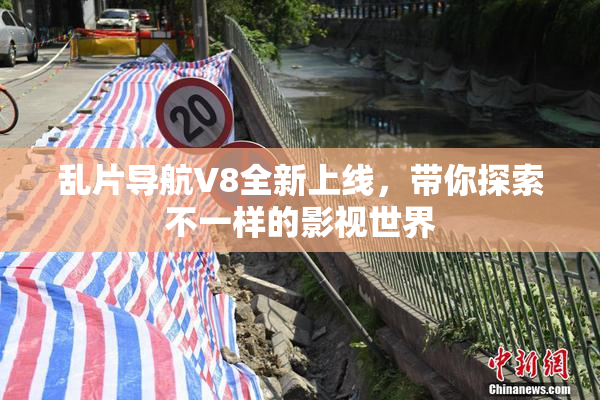 乱片导航V8全新上线，带你探索不一样的影视世界