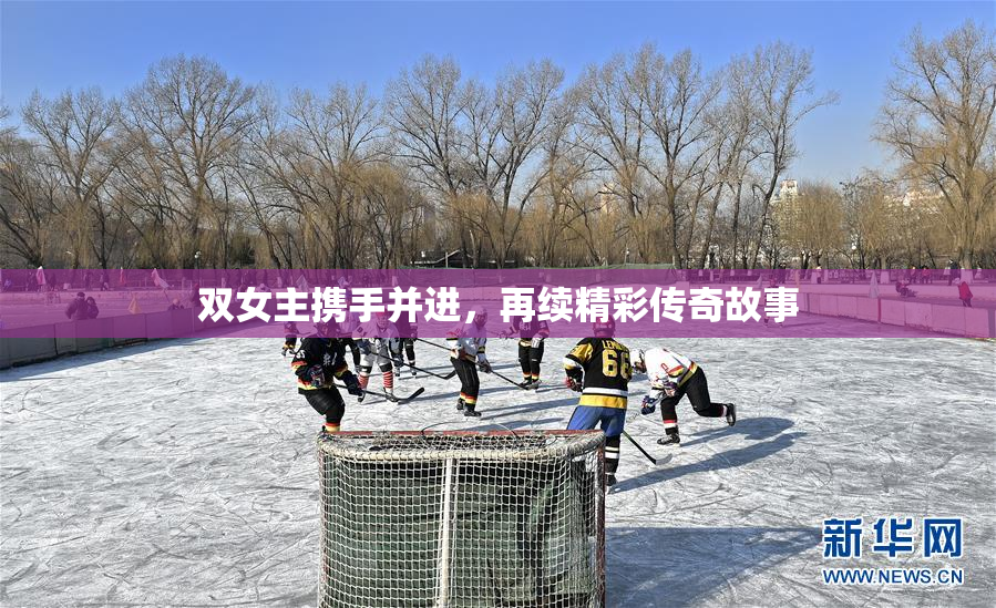 双女主携手并进，再续精彩传奇故事