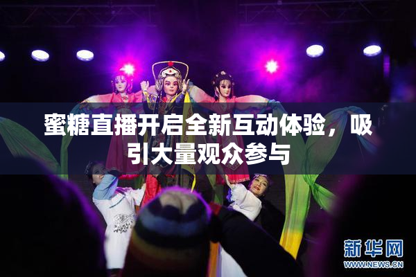 蜜糖直播开启全新互动体验，吸引大量观众参与