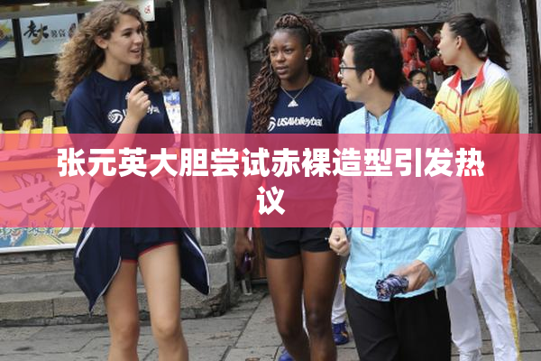 张元英大胆尝试赤裸造型引发热议