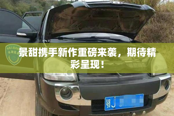 景甜携手新作重磅来袭，期待精彩呈现！