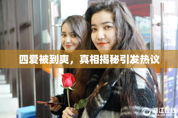 四爱被到爽，真相揭秘引发热议