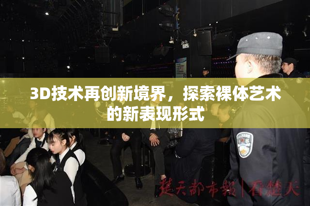 3D技术再创新境界，探索裸体艺术的新表现形式