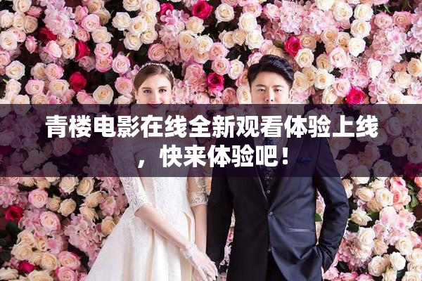 青楼电影在线全新观看体验上线，快来体验吧！