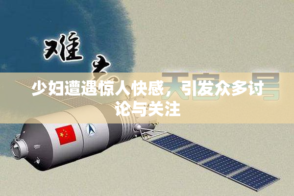 少妇遭遇惊人快感，引发众多讨论与关注