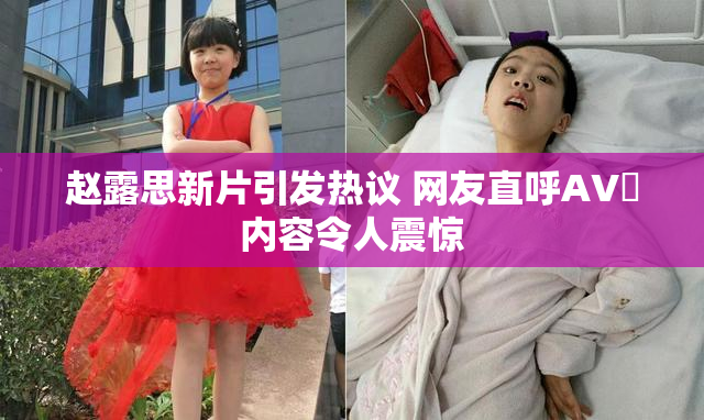 赵露思新片引发热议 网友直呼AV婬内容令人震惊