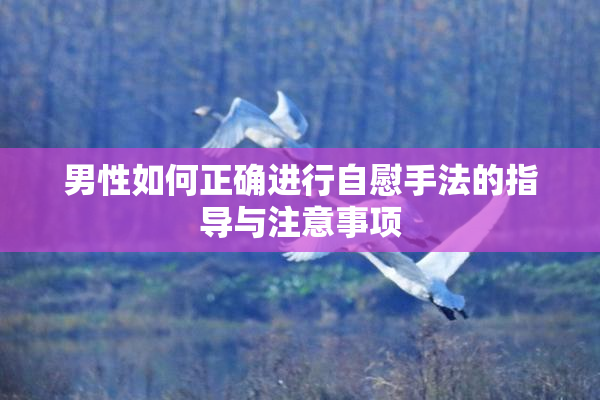 男性如何正确进行自慰手法的指导与注意事项