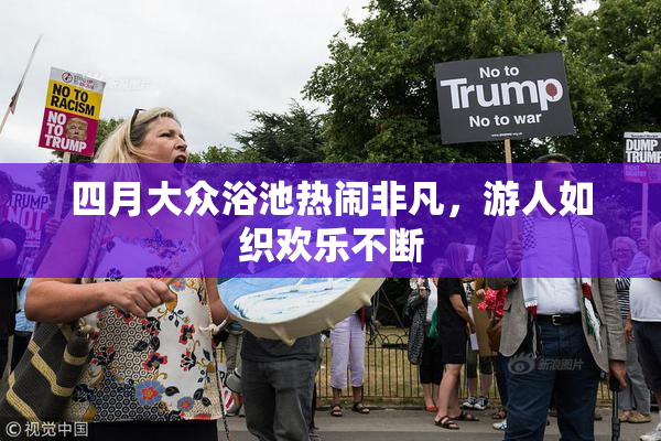四月大众浴池热闹非凡，游人如织欢乐不断