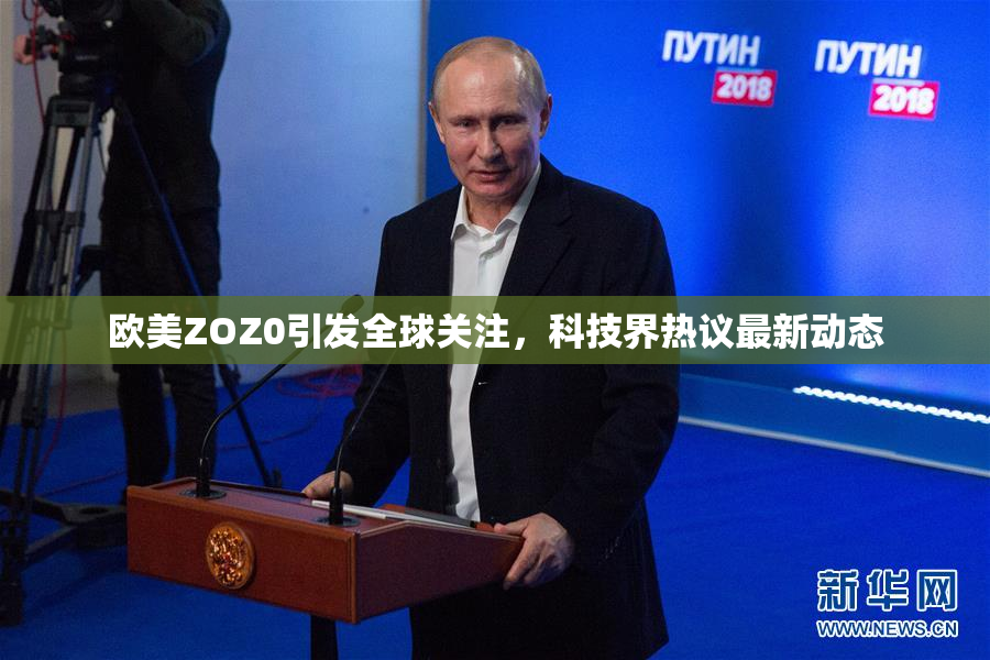 欧美ZOZ0引发全球关注，科技界热议最新动态