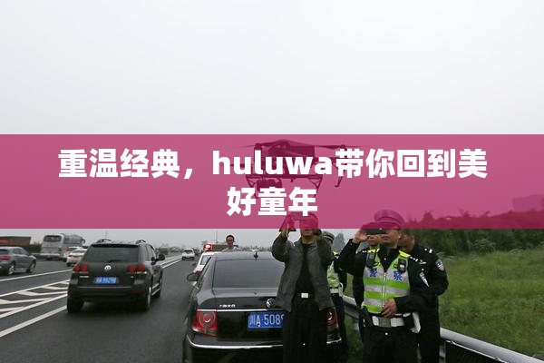 重温经典，huluwa带你回到美好童年