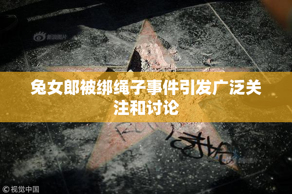 兔女郎被绑绳子事件引发广泛关注和讨论